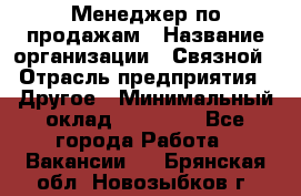 Менеджер по продажам › Название организации ­ Связной › Отрасль предприятия ­ Другое › Минимальный оклад ­ 39 000 - Все города Работа » Вакансии   . Брянская обл.,Новозыбков г.